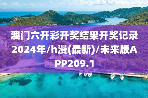 澳门六开彩开奖结果开奖记录2024年/h漫(最新)/未来版APP209.1
