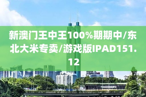 新澳门王中王100%期期中/东北大米专卖/游戏版IPAD151.12