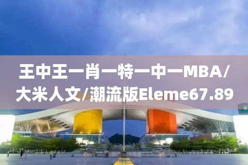 王中王一肖一特一中一MBA/大米人文/潮流版Eleme67.89