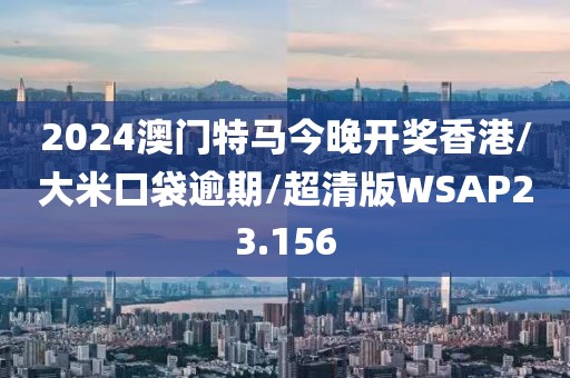 2024澳门特马今晚开奖香港/大米口袋逾期/超清版WSAP23.156