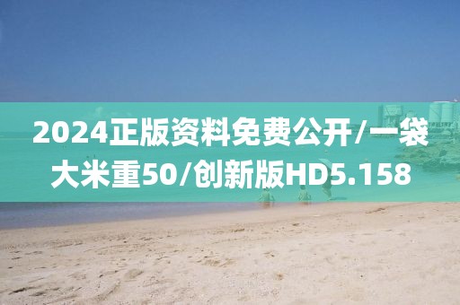 2024正版资料免费公开/一袋大米重50/创新版HD5.158