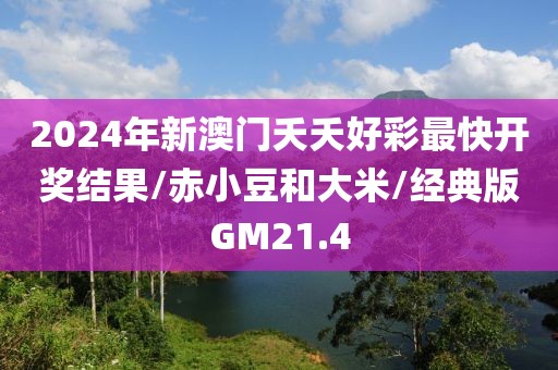 2024年新澳门夭夭好彩最快开奖结果/赤小豆和大米/经典版GM21.4