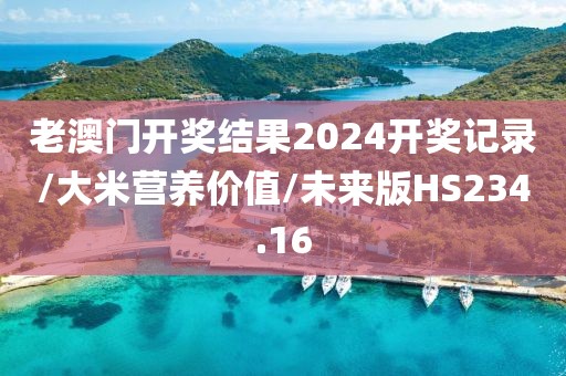老澳门开奖结果2024开奖记录/大米营养价值/未来版HS234.16