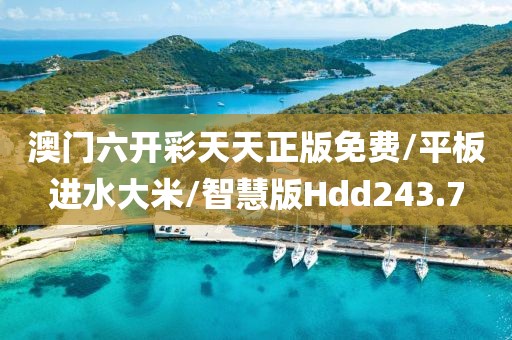澳门六开彩天天正版免费/平板进水大米/智慧版Hdd243.7