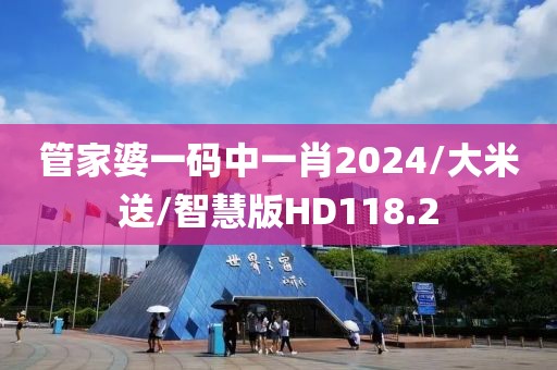 管家婆一码中一肖2024/大米送/智慧版HD118.2