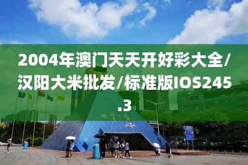 2004年澳门天天开好彩大全/汉阳大米批发/标准版IOS245.3