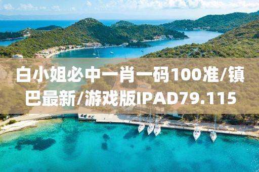 白小姐必中一肖一码100准/镇巴最新/游戏版IPAD79.115
