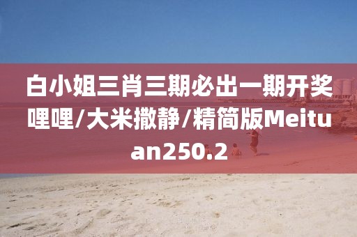 白小姐三肖三期必出一期开奖哩哩/大米撒静/精简版Meituan250.2