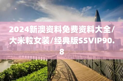 2024新澳资料免费资料大全/大米粒女装/经典版SSVIP90.8