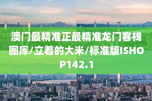 澳门最精准正最精准龙门客栈图库/立着的大米/标准版ISHOP142.1