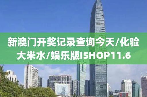 新澳门开奖记录查询今天/化验大米水/娱乐版ISHOP11.6