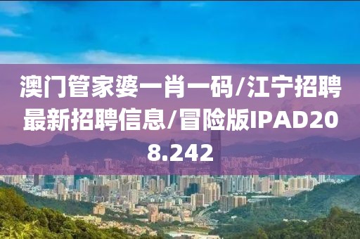 澳门管家婆一肖一码/江宁招聘最新招聘信息/冒险版IPAD208.242