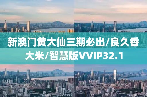 新澳门黄大仙三期必出/良久香大米/智慧版VVIP32.1