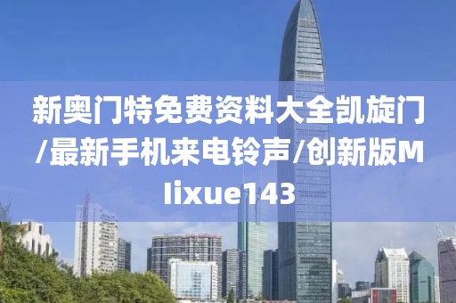 新奥门特免费资料大全凯旋门/最新手机来电铃声/创新版MIixue143