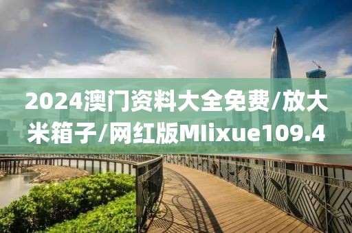 2024澳门资料大全免费/放大米箱子/网红版MIixue109.4