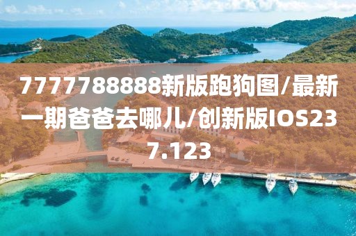 7777788888新版跑狗图/最新一期爸爸去哪儿/创新版IOS237.123