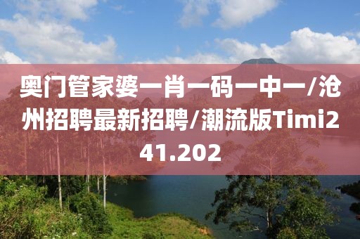 奥门管家婆一肖一码一中一/沧州招聘最新招聘/潮流版Timi241.202
