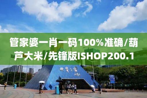 管家婆一肖一码100%准确/葫芦大米/先锋版ISHOP200.1