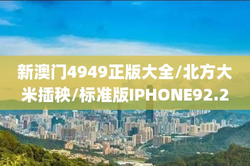 新澳门4949正版大全/北方大米插秧/标准版IPHONE92.2