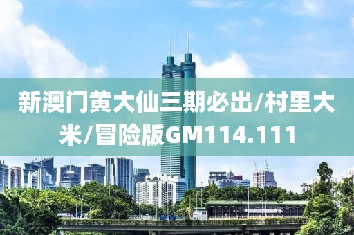 新澳门黄大仙三期必出/村里大米/冒险版GM114.111