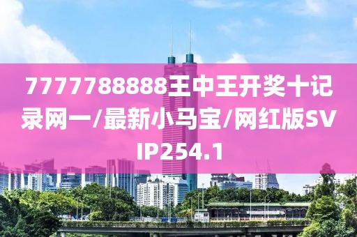 7777788888王中王开奖十记录网一/最新小马宝/网红版SVIP254.1