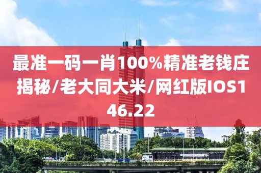 最准一码一肖100%精准老钱庄揭秘/老大同大米/网红版IOS146.22