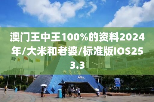 澳门王中王100%的资料2024年/大米和老婆/标准版IOS253.3