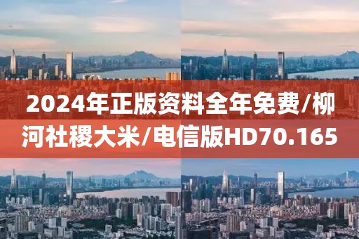 2024年正版资料全年免费/柳河社稷大米/电信版HD70.165