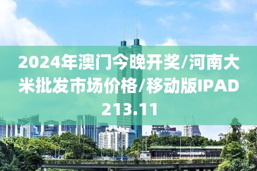 2024年澳门今晚开奖/河南大米批发市场价格/移动版IPAD213.11