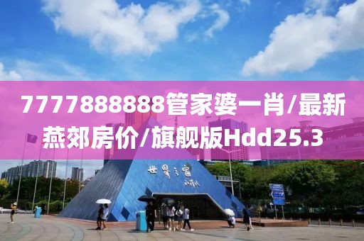 7777888888管家婆一肖/最新燕郊房价/旗舰版Hdd25.3