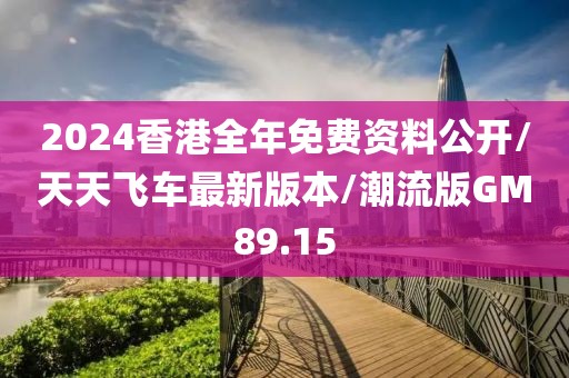 2024香港全年免费资料公开/天天飞车最新版本/潮流版GM89.15