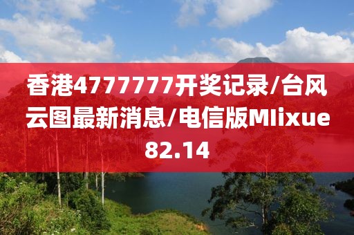 香港4777777开奖记录/台风云图最新消息/电信版MIixue82.14