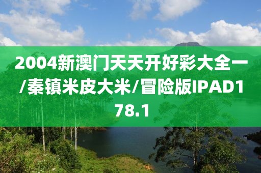 2004新澳门天天开好彩大全一/秦镇米皮大米/冒险版IPAD178.1
