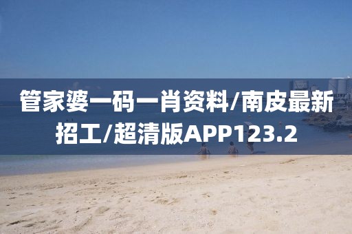 管家婆一码一肖资料/南皮最新招工/超清版APP123.2