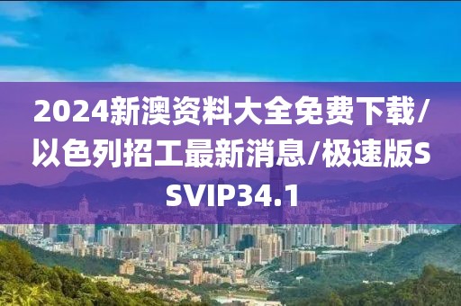 2024新澳资料大全免费下载/以色列招工最新消息/极速版SSVIP34.1