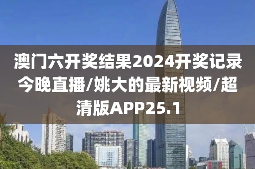 澳门六开奖结果2024开奖记录今晚直播/姚大的最新视频/超清版APP25.1