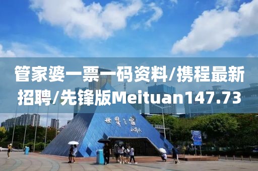 管家婆一票一码资料/携程最新招聘/先锋版Meituan147.73