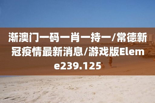 渐澳门一码一肖一持一/常德新冠疫情最新消息/游戏版Eleme239.125