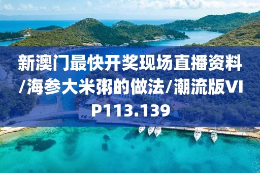 新澳门最快开奖现场直播资料/海参大米粥的做法/潮流版VIP113.139