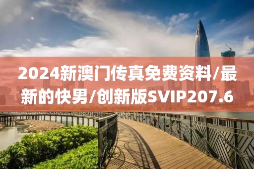 2024新澳门传真免费资料/最新的快男/创新版SVIP207.6