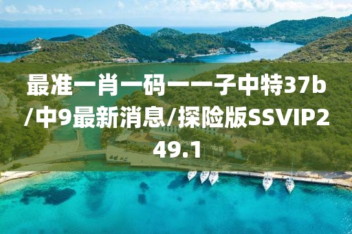 最准一肖一码一一子中特37b/中9最新消息/探险版SSVIP249.1