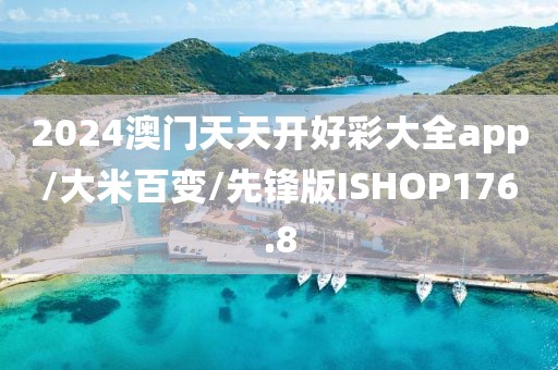 2024澳门天天开好彩大全app/大米百变/先锋版ISHOP176.8