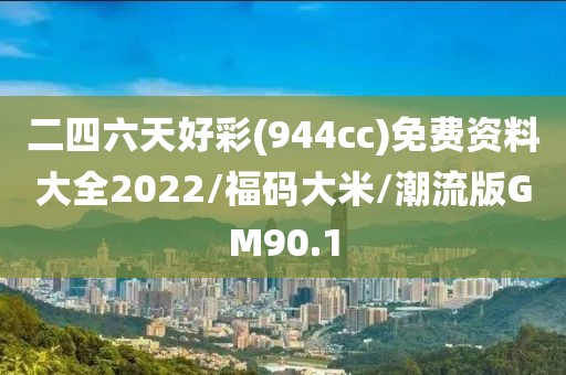 二四六天好彩(944cc)免费资料大全2022/福码大米/潮流版GM90.1