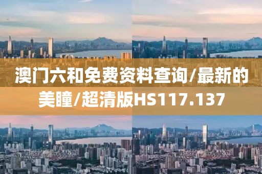 澳门六和免费资料查询/最新的美瞳/超清版HS117.137