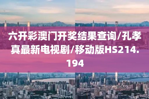 六开彩澳门开奖结果查询/孔孝真最新电视剧/移动版HS214.194