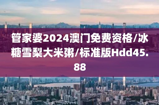 管家婆2024澳门免费资格/冰糖雪梨大米粥/标准版Hdd45.88