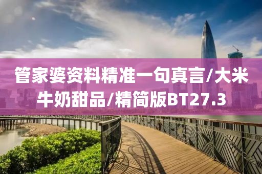 管家婆资料精准一句真言/大米牛奶甜品/精简版BT27.3