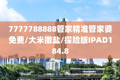 7777788888管家精准管家婆免费/大米撒盐/探险版IPAD184.8