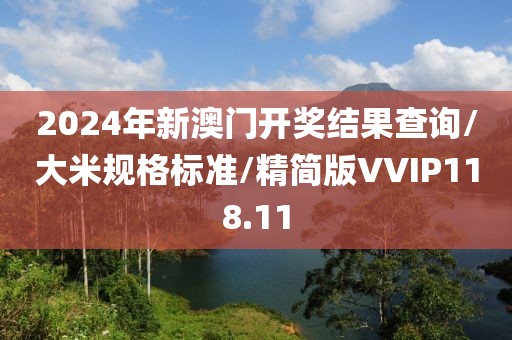 2024年新澳门开奖结果查询/大米规格标准/精简版VVIP118.11