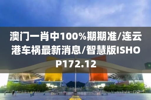 澳门一肖中100%期期准/连云港车祸最新消息/智慧版ISHOP172.12
